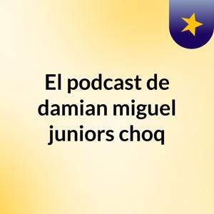 El podcast de damian miguel juniors choq
