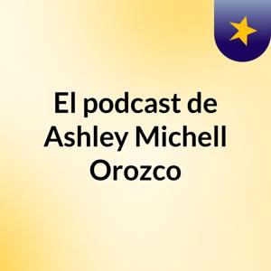 El podcast de Ashley Michell Orozco
