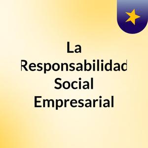 La Responsabilidad Social Empresarial