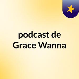 podcast de Grace Wanna