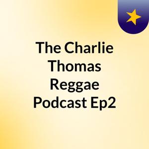 The Charlie Thomas Reggae Podcast Ep2