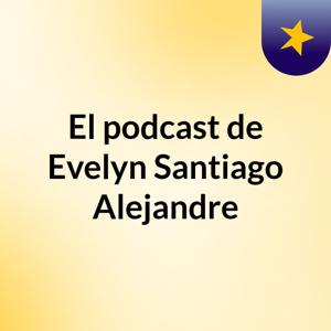 El podcast de Evelyn Santiago Alejandre