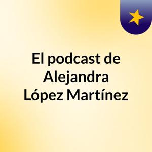 El podcast de Alejandra López Martínez