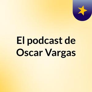 El podcast de Oscar Vargas