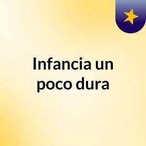 Infancia un poco dura