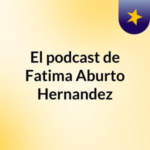 El podcast de Fatima Aburto Hernandez