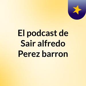 El podcast de Sair alfredo Perez barron