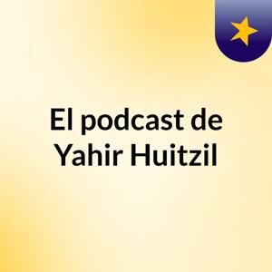 El podcast de Yahir Huitzil