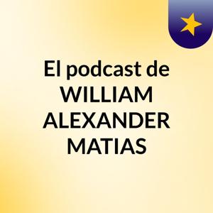 El podcast de WILLIAM ALEXANDER MATIAS