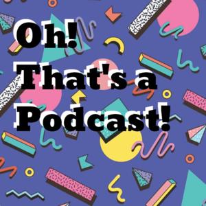 Oh! That's a Podcast!