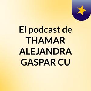 El podcast de THAMAR ALEJANDRA GASPAR CU