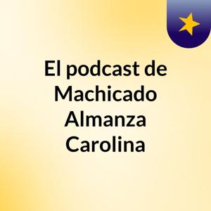 El podcast de Machicado Almanza Carolina