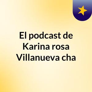 El podcast de Karina rosa Villanueva cha