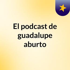El podcast de guadalupe aburto