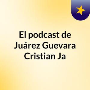 El podcast de Juárez Guevara Cristian Ja