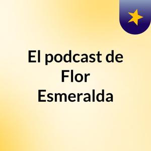El podcast de Flor Esmeralda