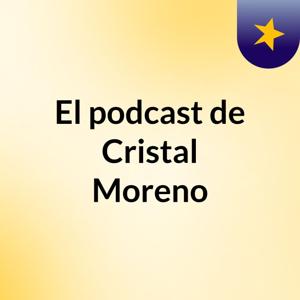 El podcast de Cristal Moreno