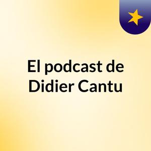 El podcast de Didier Cantu