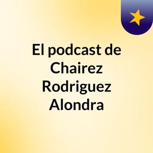 El podcast de Chairez Rodriguez Alondra