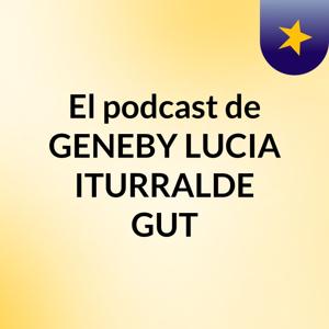 El podcast de GENEBY LUCIA ITURRALDE GUT