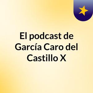 El podcast de García Caro del Castillo X