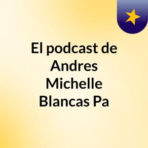El podcast de Andres Michelle Blancas Pa