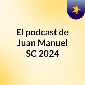 El podcast de Juan Manuel SC 2024