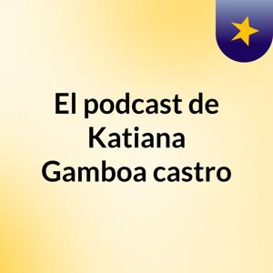 El podcast de Katiana Gamboa castro