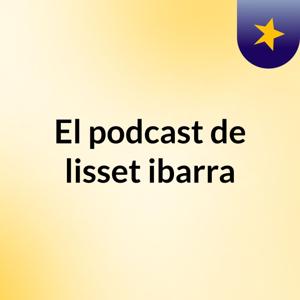 El podcast de lisset ibarra