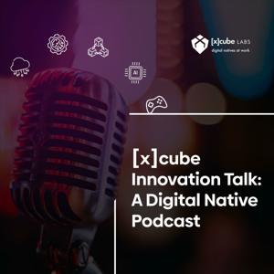 [x]cube Innovation Talk: A Digital Native Podcast