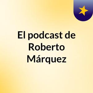 El podcast de Roberto Márquez