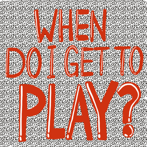 When Do I Get To Play?