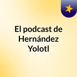 El podcast de Hernández Yolotl