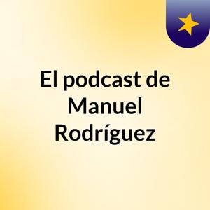 El podcast de Manuel Rodríguez