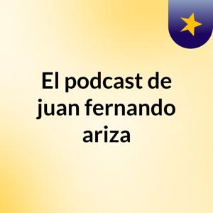 El podcast de juan fernando ariza