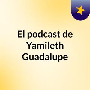 El podcast de Yamileth Guadalupe