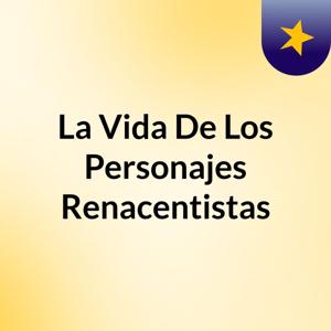 La Vida De Los Personajes Renacentistas