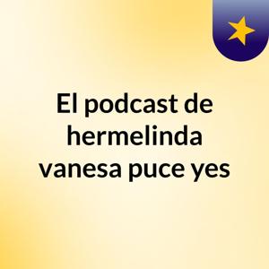 El podcast de hermelinda vanesa puce yes