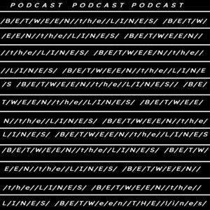B e t w e e n  the  L i n e s - The Podcast