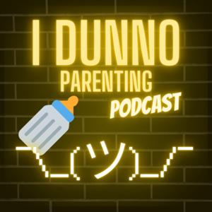 I Dunno Parenting Podcast