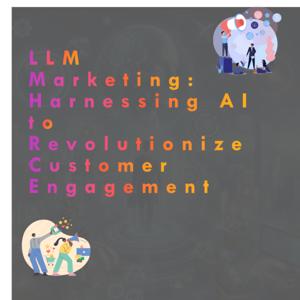 LLM Marketing: Harnessing AI to Revolutionize Customer Engagement