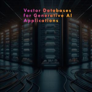 Vector Databases for Generative AI