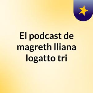 El podcast de magreth lliana logatto tri