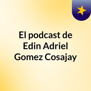 El podcast de Edin Adriel Gomez Cosajay