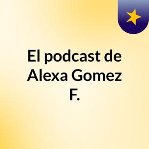 El podcast de Alexa Gomez F.
