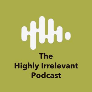 The Highly Irrelevant Podcast