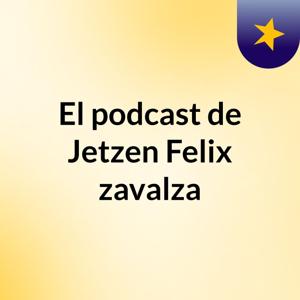El podcast de Jetzen Felix zavalza