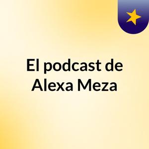 El podcast de Alexa Meza