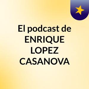 El podcast de ENRIQUE LOPEZ CASANOVA