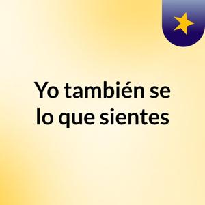 Yo también se lo que sientes